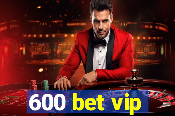 600 bet vip